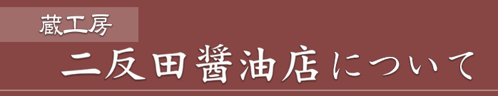 蔵工房 二反田醤油店について