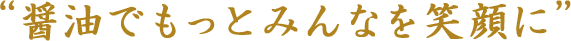 “醤油でもっとみんなを笑顔に”